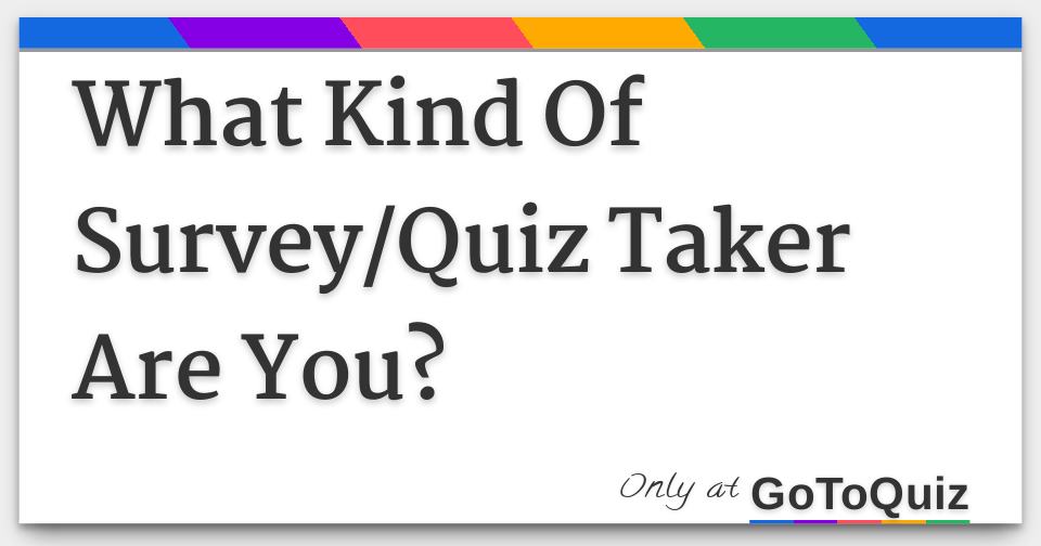 What Kind Of Survey/Quiz Taker Are You?