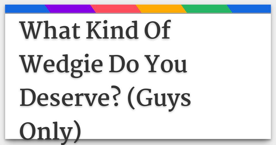 What Kind Of Wedgie Do You Deserve? (Guys Only)