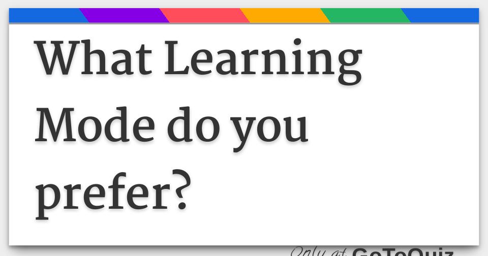 What Learning Mode do you prefer?
