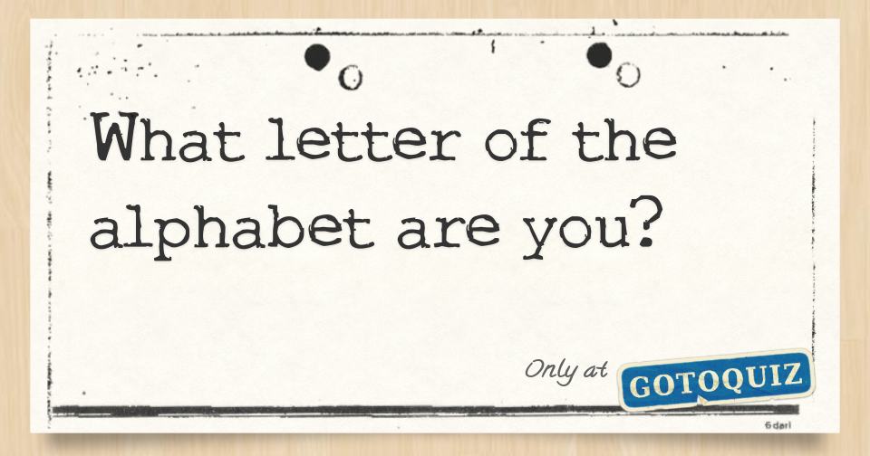 What letter of the alphabet are you 