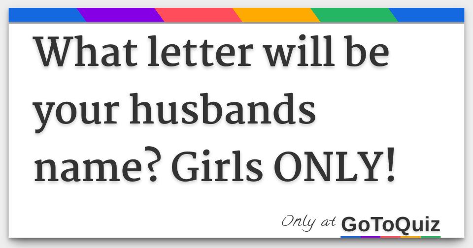 letter will be your husbands Girls ONLY!