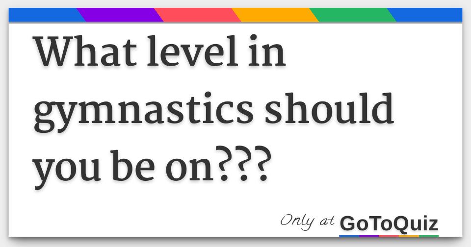 What level in gymnastics should you be on???