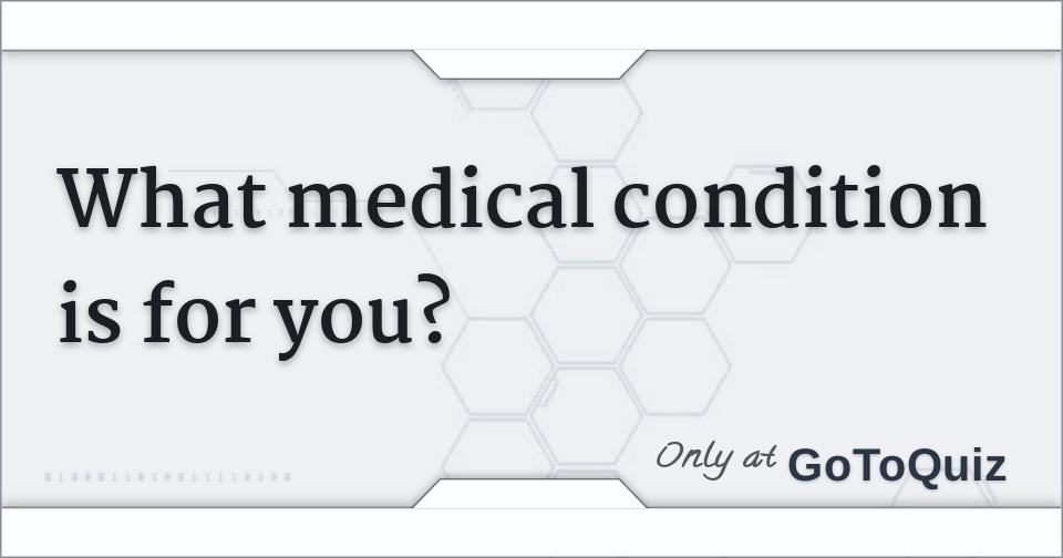 What medical condition is for you?