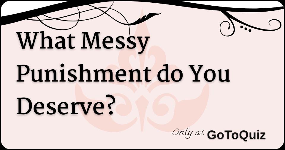 What Messy Punishment do You Deserve?