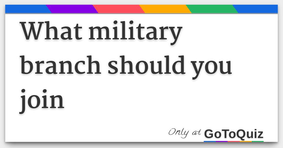 What Military Branch Should You Join What Military Branch Should You Join