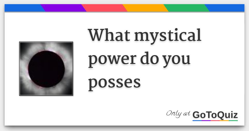 What mystical power do you posses