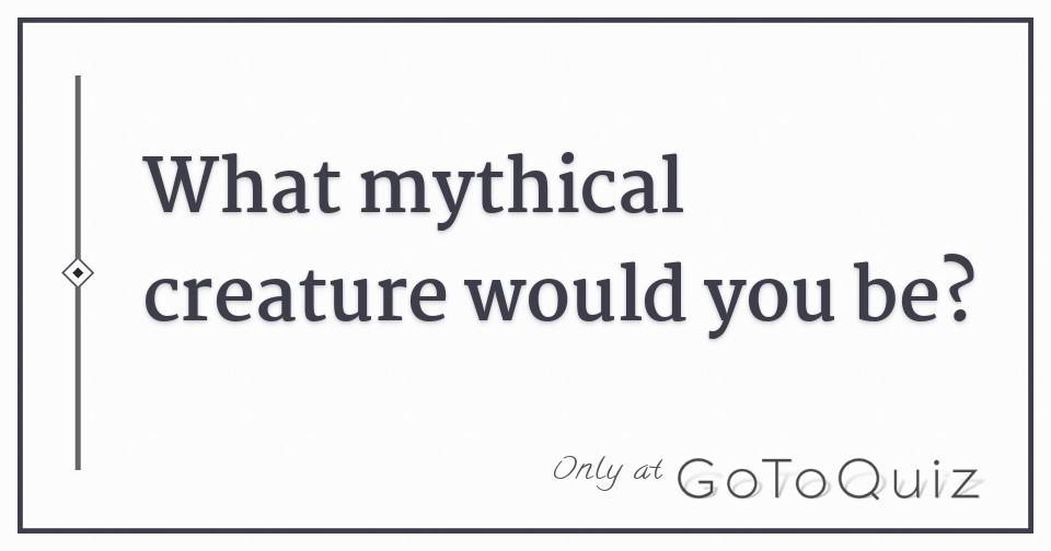 What mythical creature would you be?
