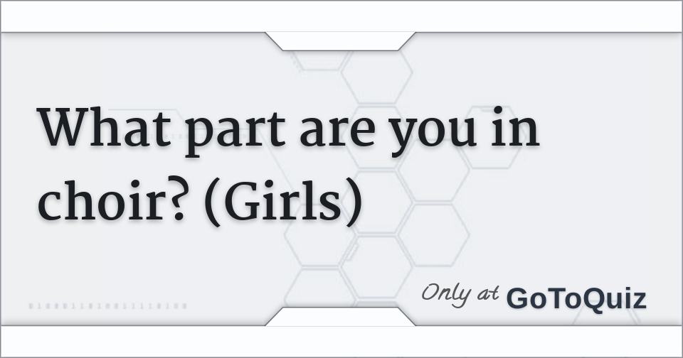 What part are you in choir? (Girls)