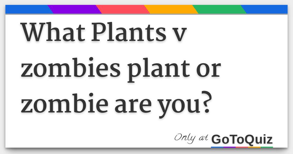 What Plants v zombies plant or zombie are you? What Plants v zombies plant or zombie are you?