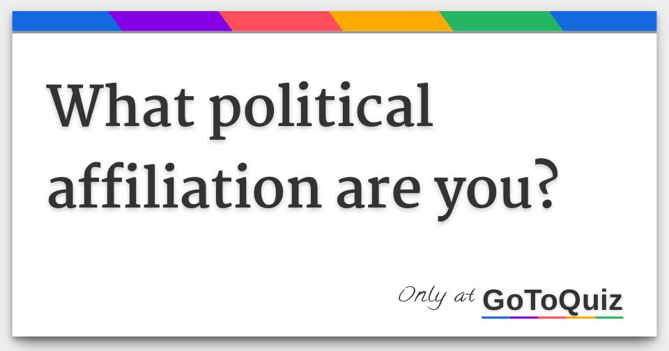 What political affiliation are you?
