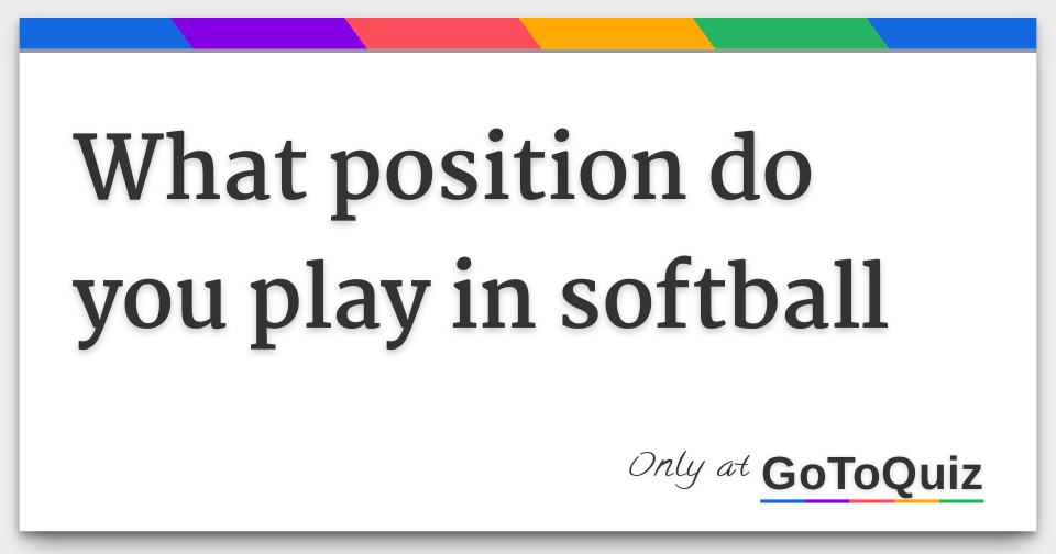 What position do you play in softball