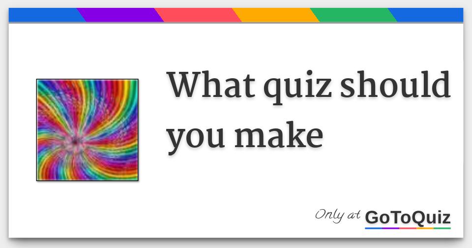What quiz should you make
