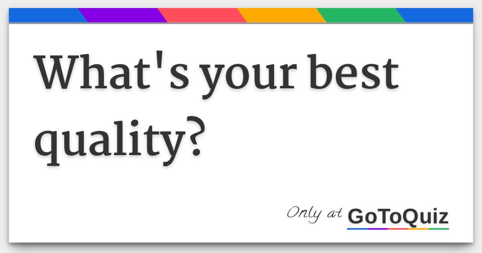 what's your best quality?