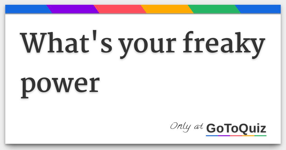 What's your freaky power