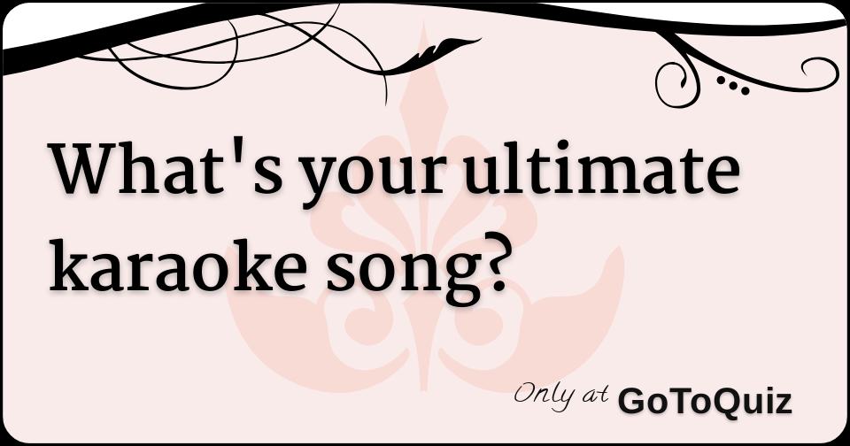 What's Your Ultimate Karaoke Song?