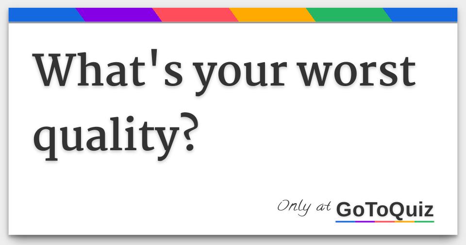 What's your worst quality?