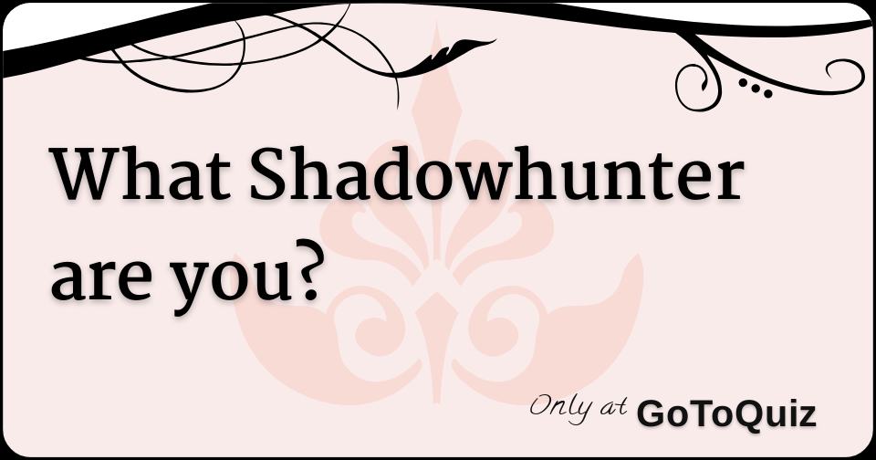 What Shadowhunter Are You? What Shadowhunter Are You?