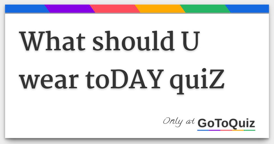 Results What should U wear toDAY quiZ