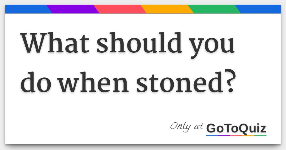 What should you do when stoned?