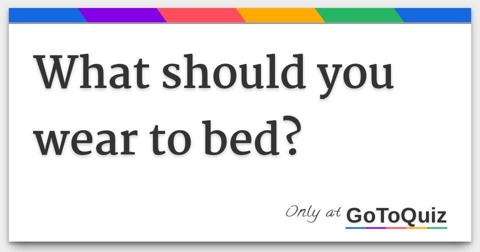 What should you wear to bed?