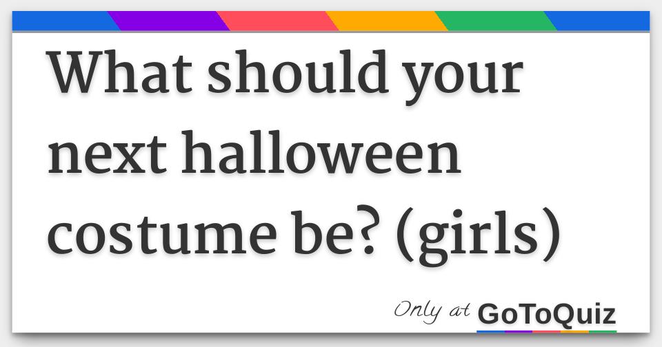 What should your next halloween costume be? (girls)