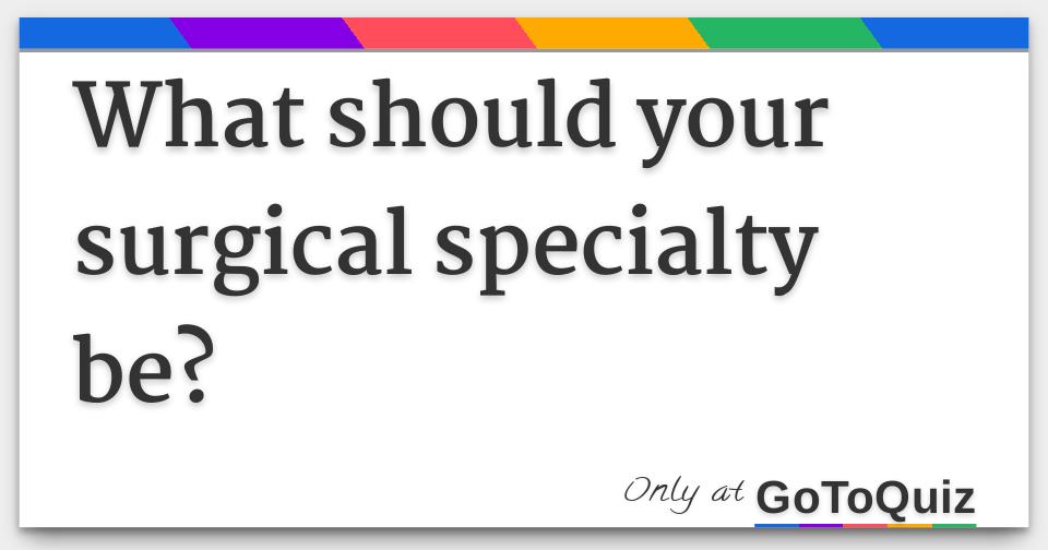 What should your surgical specialty be?