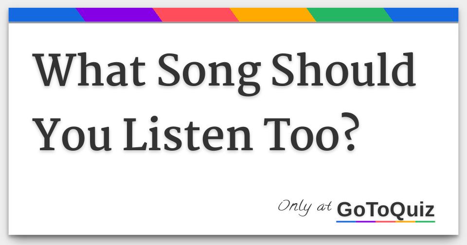 What song should you listen too 