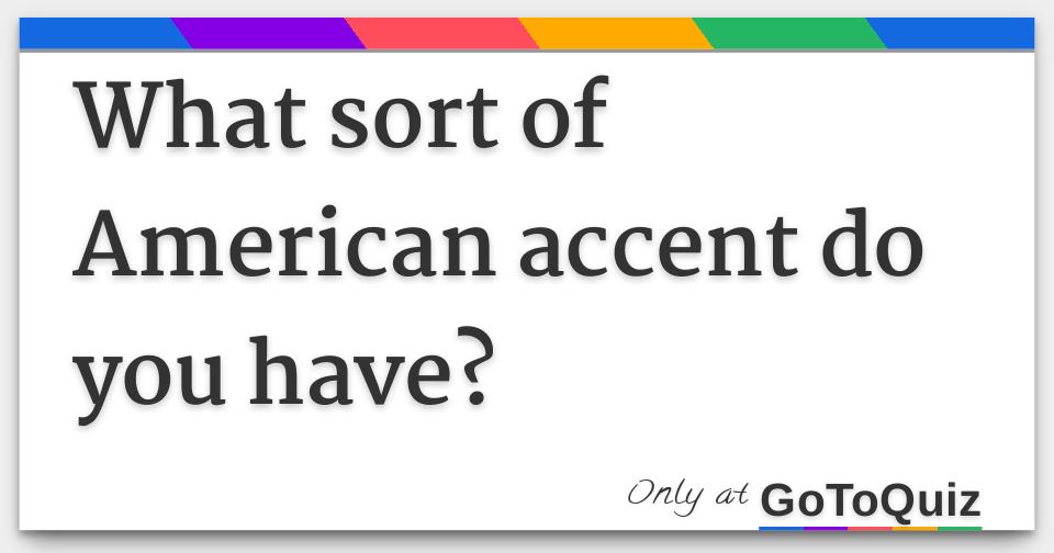 What sort of American accent do you have?