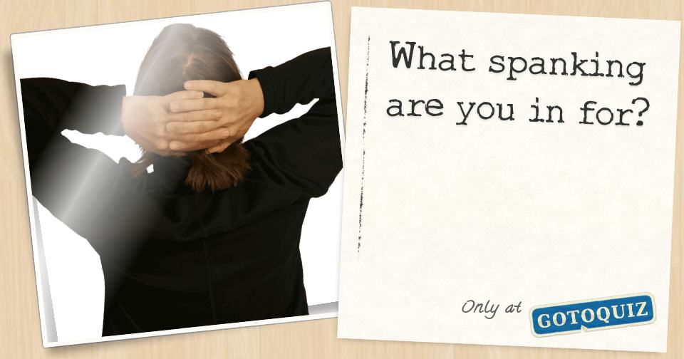What spanking are you in for?