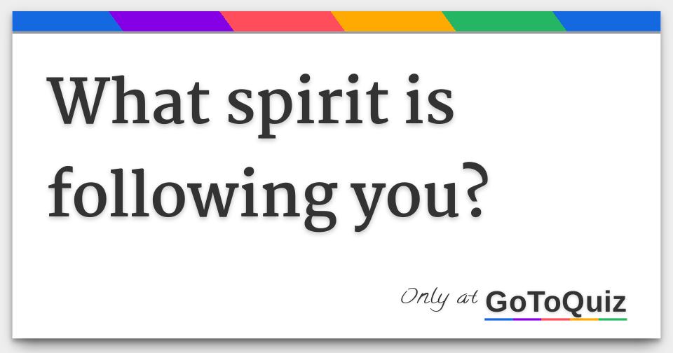 What spirit is following you?