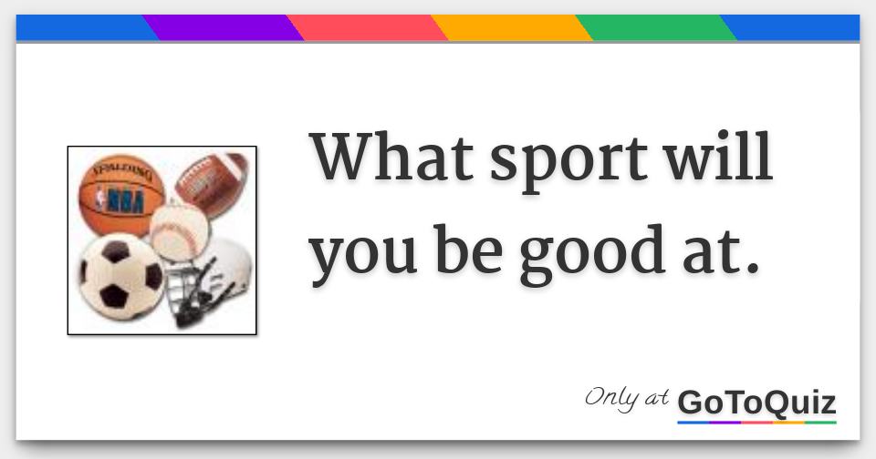 What sport will you be good at.