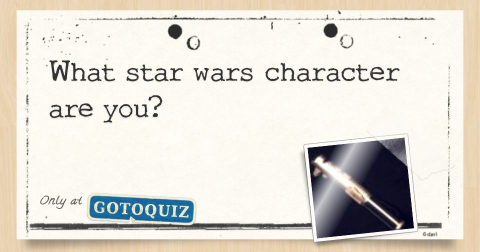 What Star Wars Character Are You What star wars character are you