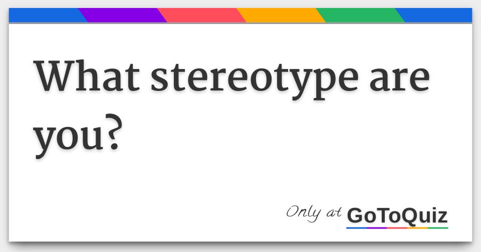 What Stereotype Are You? What Stereotype Are You?
