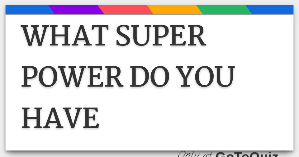 WHAT SUPER POWER DO YOU HAVE