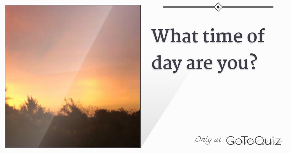 What Time Of Day Are You what-time-of-day-are-you