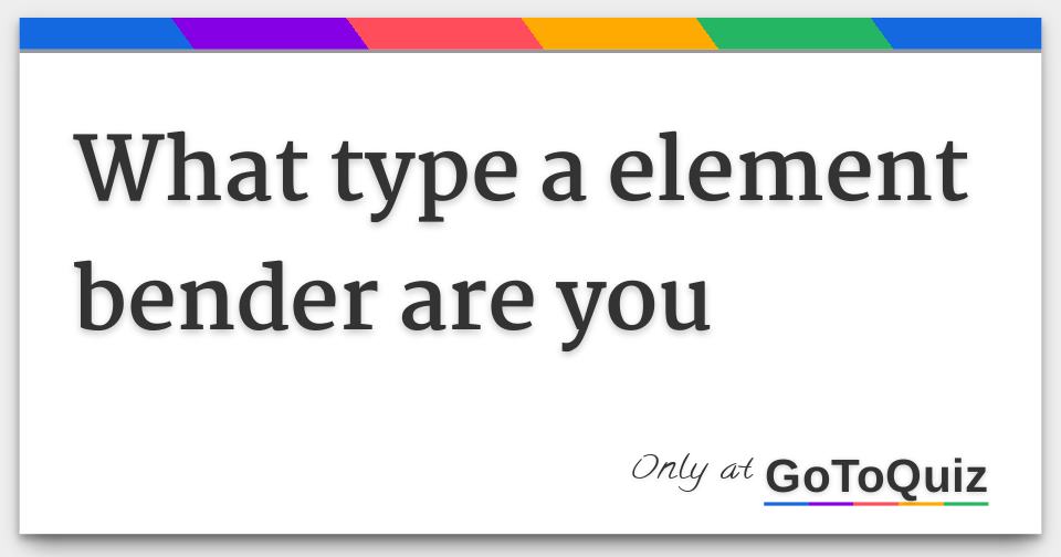 what type a element bender are you
