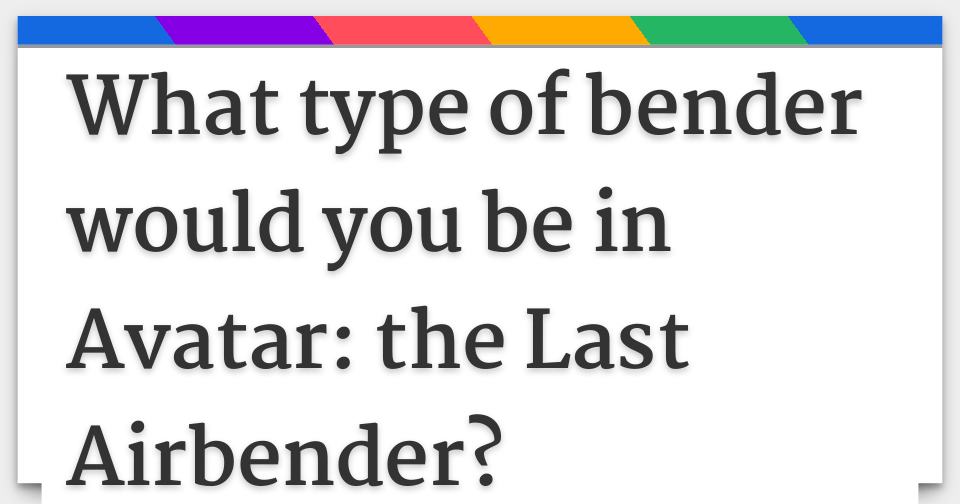 What type of bender would you be in Avatar the Last Airbender?