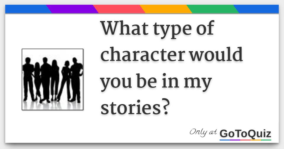 What type of character would you be in my stories?