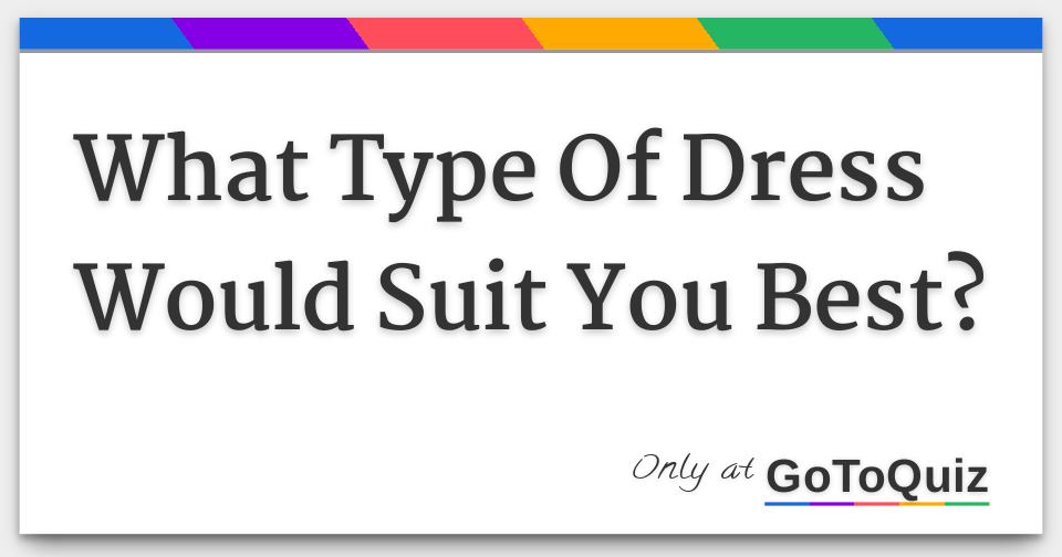 What Type Of Dress Would Suit You Best?