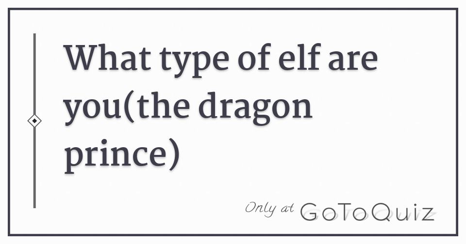 What Type Of Elf Are You The Dragon Prince Attracting the wrong type of guy can bring you headaches and heartbreaks. what type of elf are you the dragon prince
