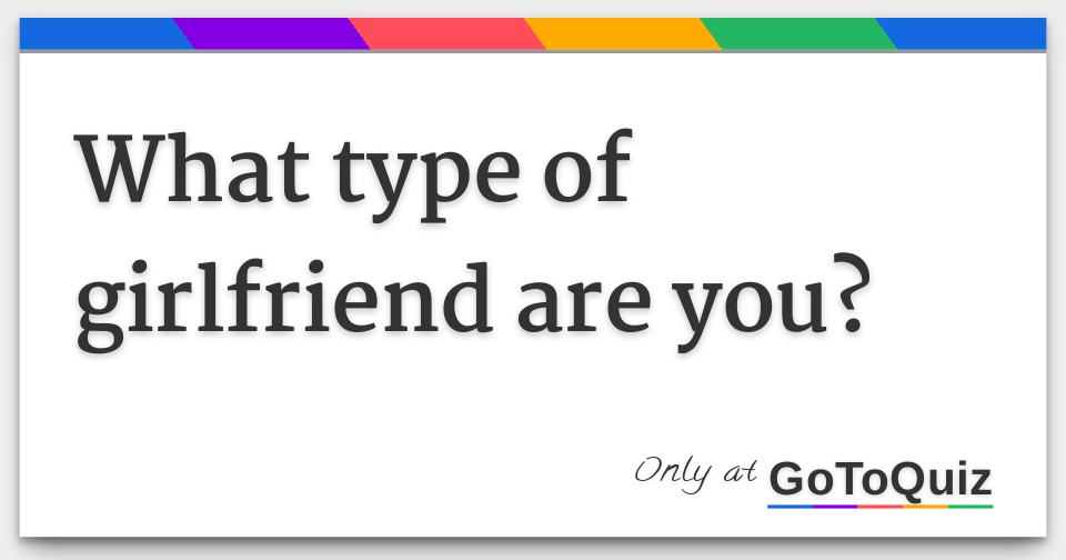 what type of girlfriend are you?