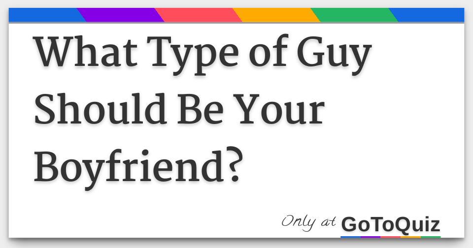 What Type of Guy Should Be Your Boyfriend?