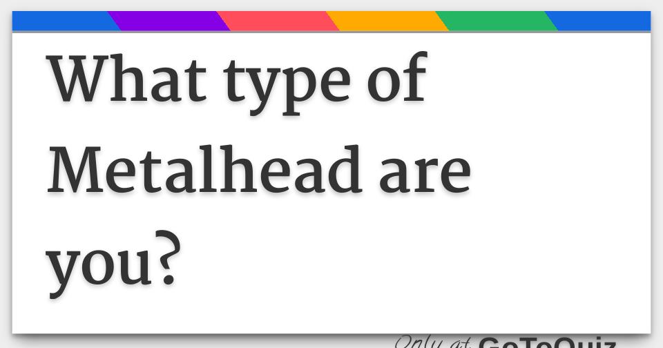 What type of Metalhead are you?