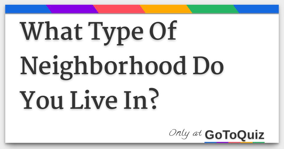 What Type Of Neighborhood Do You Live In?