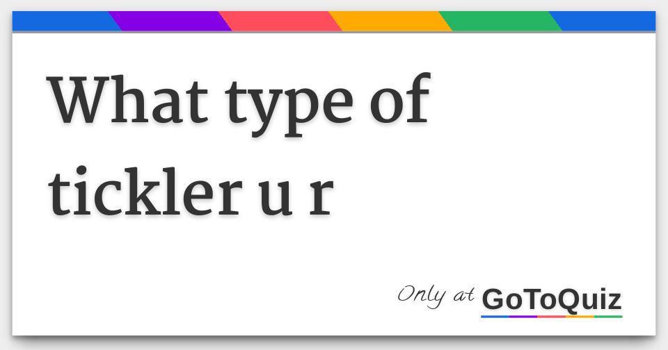 What type of tickler u r