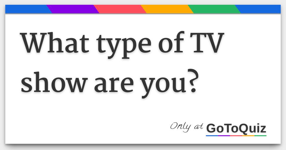 What type of TV show are you?