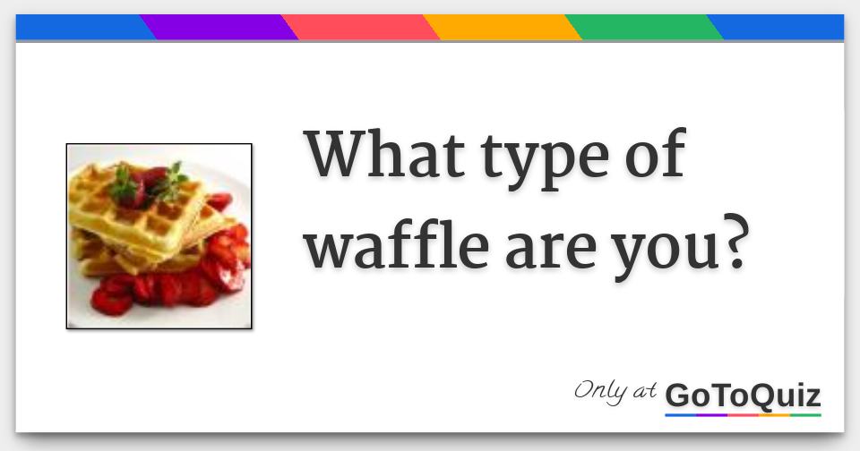 what type of waffle are you?