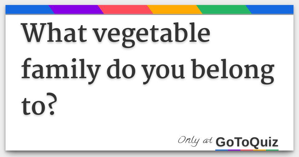What vegetable family do you belong to?