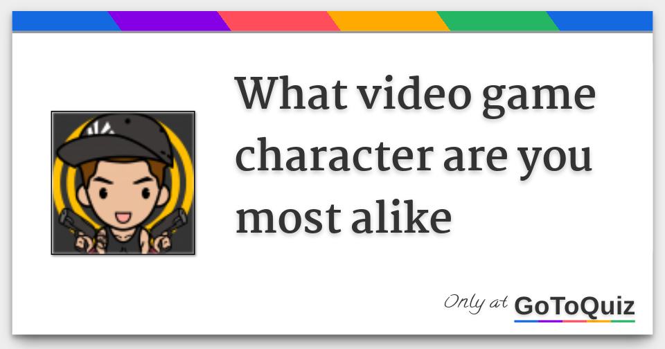 What video game character are you most alike