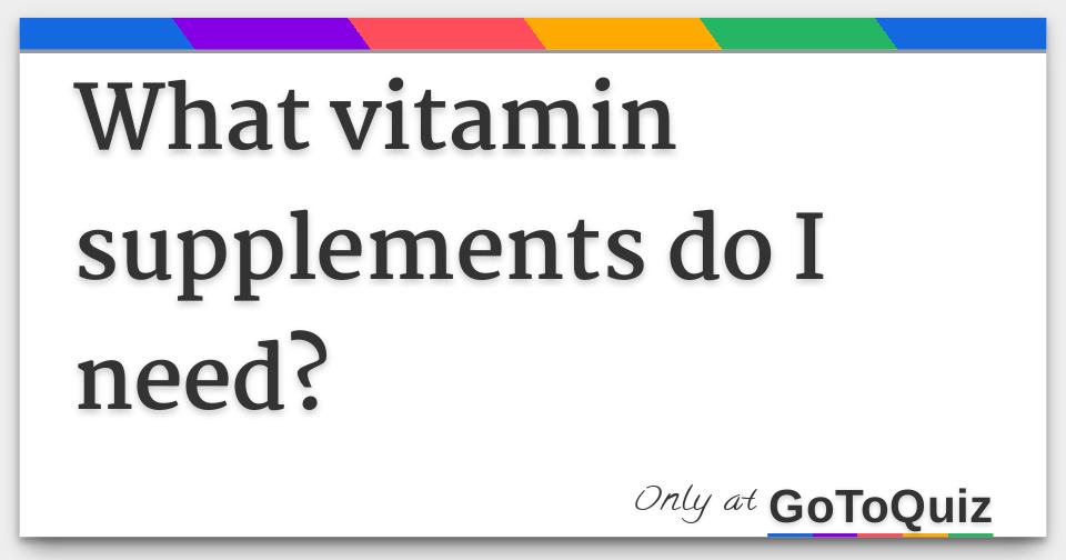 What vitamin supplements do I need?
